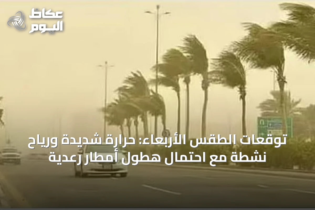 توقعات الطقس الأربعاء: حرارة شديدة ورياح نشطة مع احتمال هطول أمطار رعدية