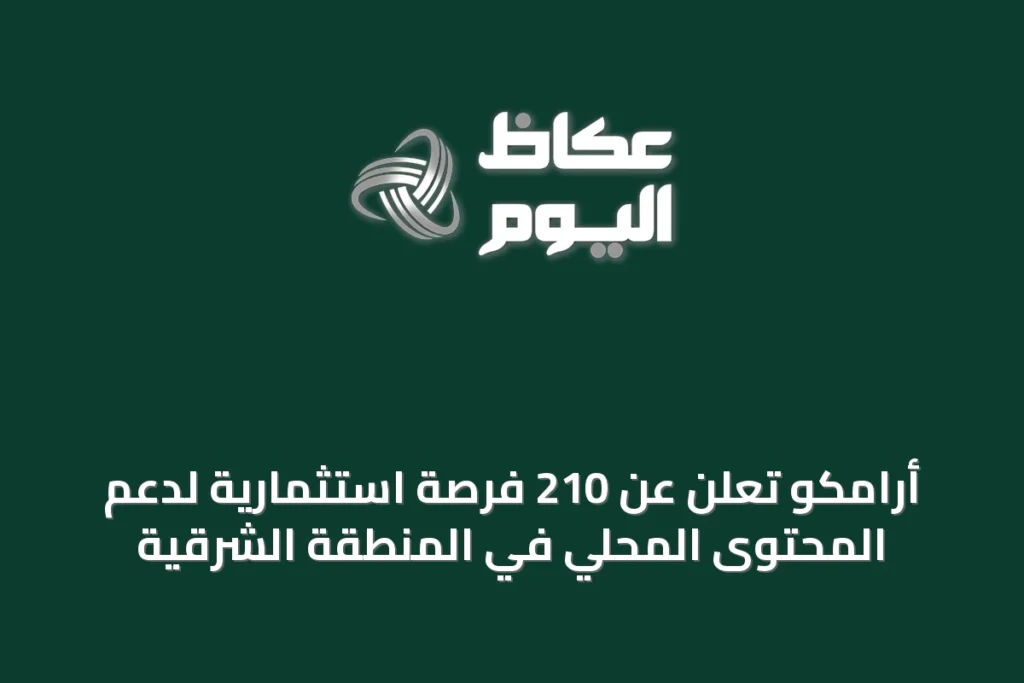 أرامكو تعلن عن 210 فرصة استثمارية لدعم المحتوى المحلي في المنطقة الشرقية
