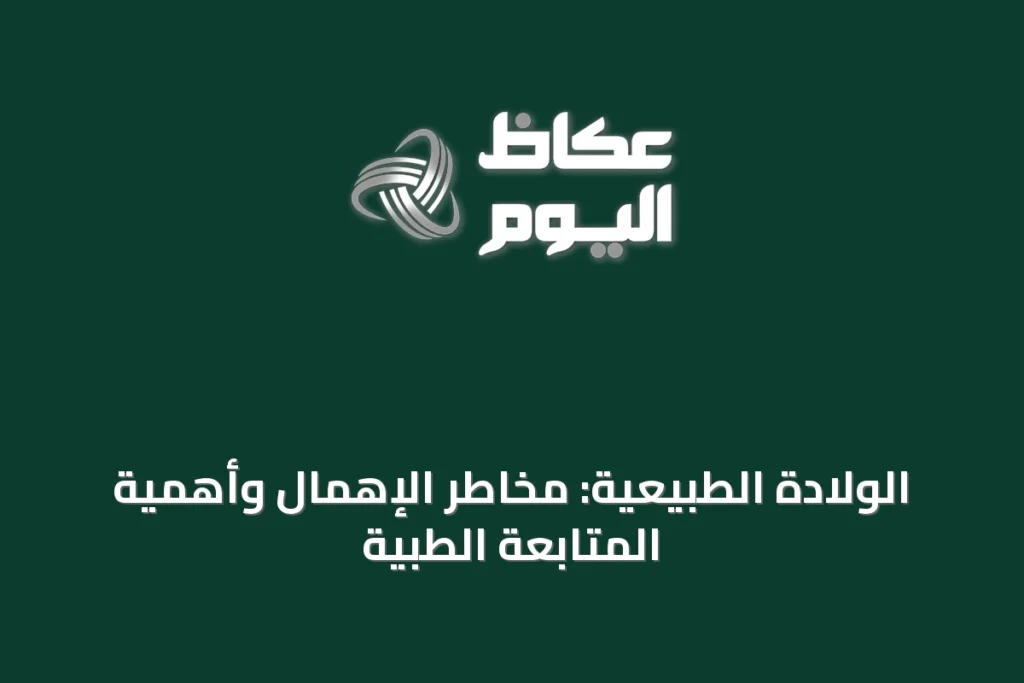 الولادة الطبيعية: مخاطر الإهمال وأهمية المتابعة الطبية
