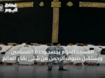 المسجد الحرام يجسد وحدة المسلمين ويستقبل ضيوف الرحمن من شتى بقاع العالم
