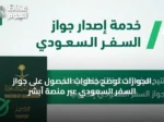 الجوازات توضح خطوات الحصول على جواز السفر السعودي عبر منصة أبشر