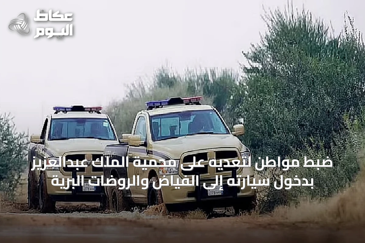 ضبط مواطن لتعديه على محمية الملك عبدالعزيز بدخول سيارته إلى الفياض والروضات البرية