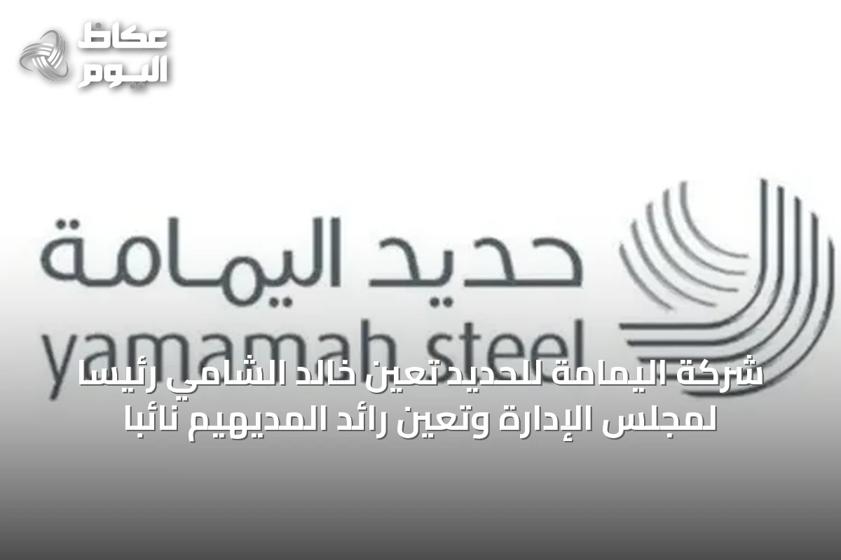 شركة اليمامة للحديد تعين خالد الشامي رئيساً لمجلس الإدارة وتعيّن رائد المديهيم نائباً