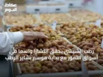 رطب الشيشي يحقق انتشارًا واسعًا في أسواق التمور مع بداية موسم بشاير الرطب