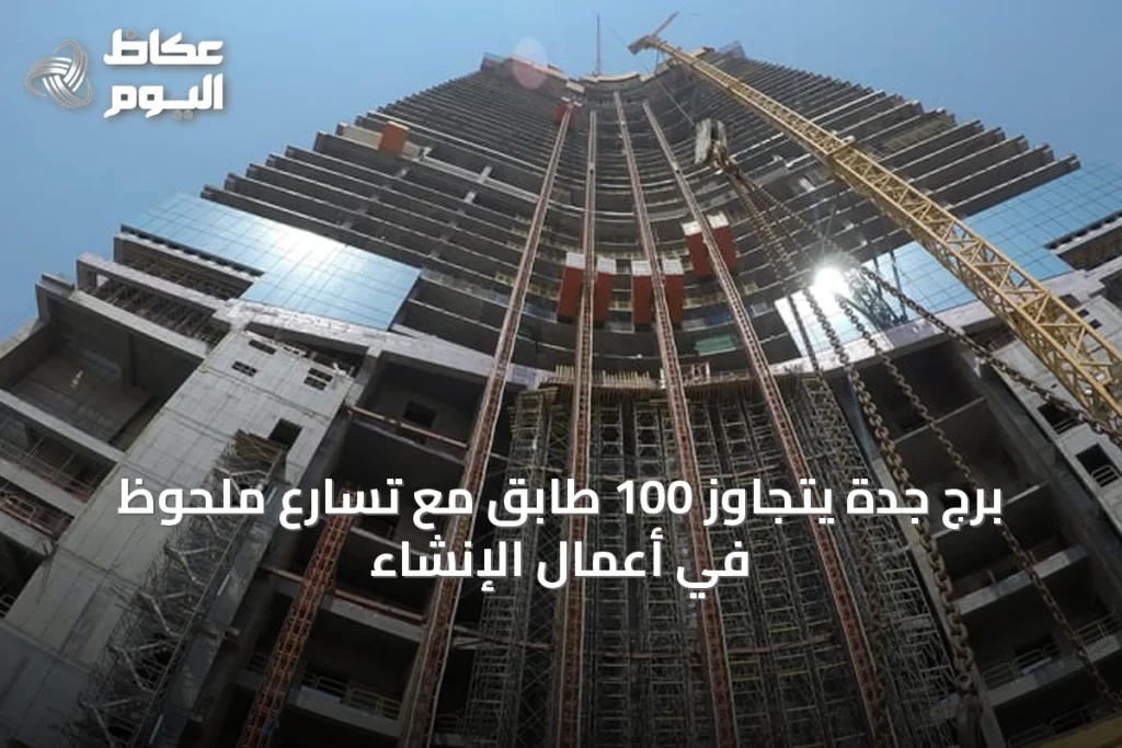 برج جدة يتجاوز 100 طابق مع تسارع ملحوظ في أعمال الإنشاء