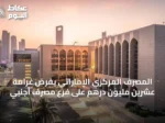 المصرف المركزي الإماراتي يفرض غرامة عشرين مليون درهم على فرع مصرف أجنبي