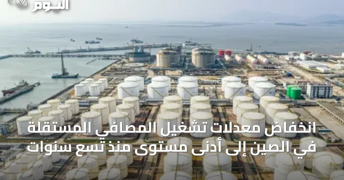 انخفاض معدلات تشغيل المصافي المستقلة في الصين إلى أدنى مستوى منذ تسع سنوات