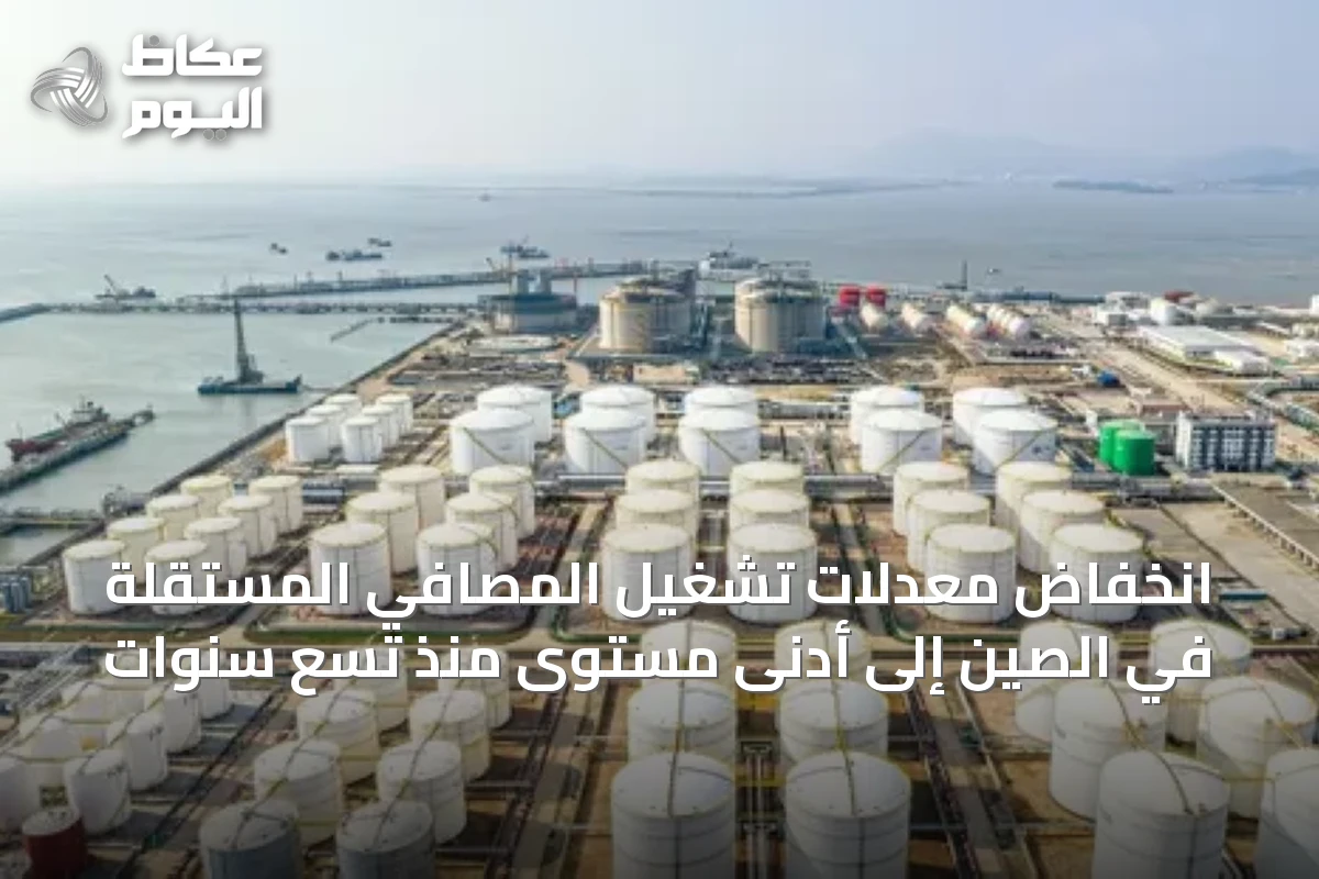 انخفاض معدلات تشغيل المصافي المستقلة في الصين إلى أدنى مستوى منذ تسع سنوات