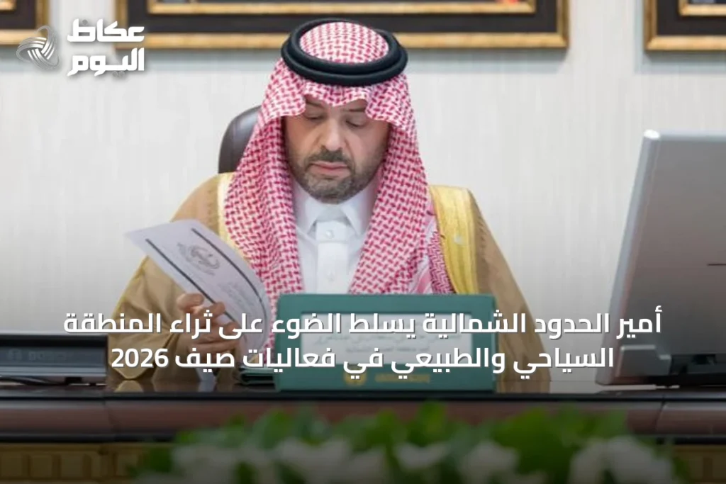 أمير الحدود الشمالية يسلط الضوء على ثراء المنطقة السياحي والطبيعي في فعاليات صيف 2026