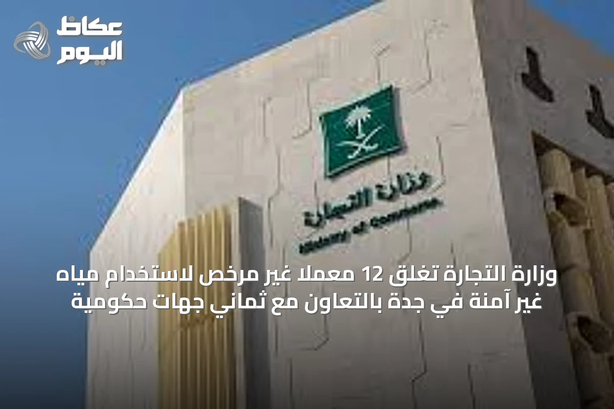 وزارة التجارة تغلق 12 معملًا غير مرخص لاستخدام مياه غير آمنة في جدة بالتعاون مع ثماني جهات حكومية