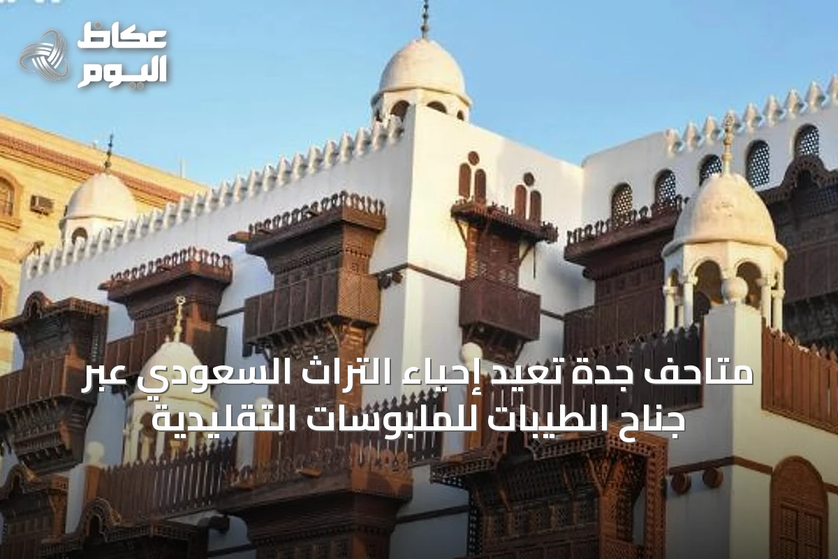 متاحف جدة تُعيد إحياء التراث السعودي عبر جناح الطيبات للملبوسات التقليدية