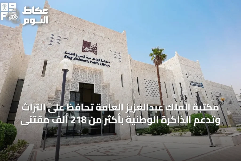مكتبة الملك عبدالعزيز العامة تحافظ على التراث وتدعم الذاكرة الوطنية بأكثر من 218 ألف مقتنَى