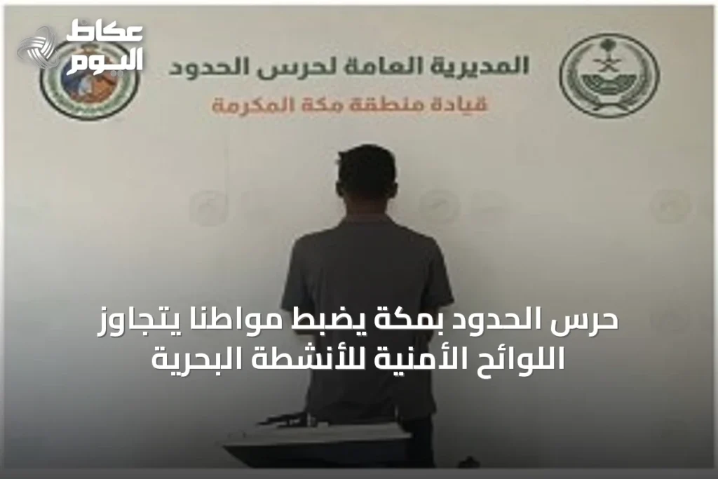 حرس الحدود بمكة يضبط مواطناً يتجاوز اللوائح الأمنية للأنشطة البحرية