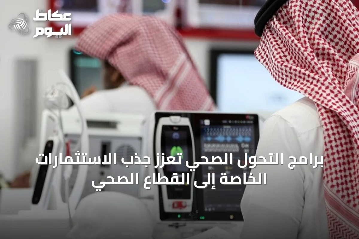برامج التحول الصحي تعزز جذب الاستثمارات الخاصة إلى القطاع الصحي