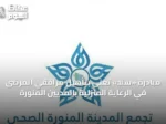 مبادرة «سند» تُعنى بتأهيل مرافقي المرضى في الرعاية المنزلية ب‍المدينة المنورة