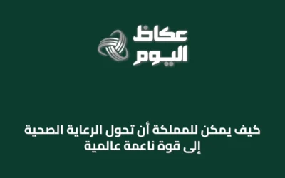 كيف يمكن للمملكة أن تحول الرعاية الصحية إلى قوة ناعمة عالمية
