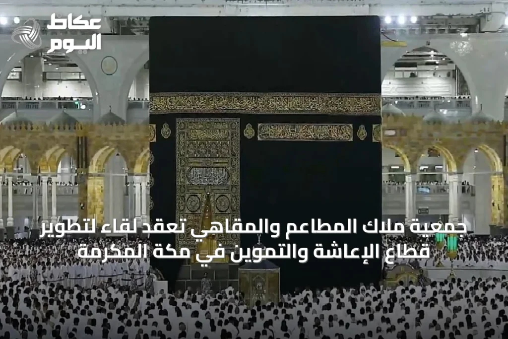 جمعية ملاك المطاعم والمقاهي تعقد لقاءً لتطوير قطاع الإعاشة والتموين في مكة المكرمة