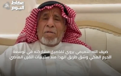 ضيف الله التميمي يروي تفاصيل مشاركته في توسعة الحرم المكي وشق طريق الهدا منذ ستينيات القرن الماضي