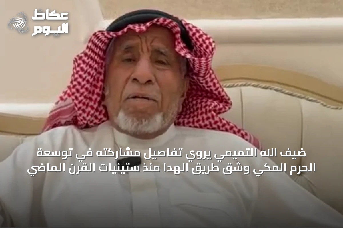 ضيف الله التميمي يروي تفاصيل مشاركته في توسعة الحرم المكي وشق طريق الهدا منذ ستينيات القرن الماضي