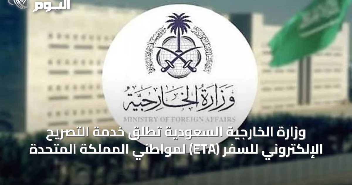 وزارة الخارجية السعودية تُطلق خدمة التصريح الإلكتروني للسفر (ETA) لمواطني المملكة المتحدة