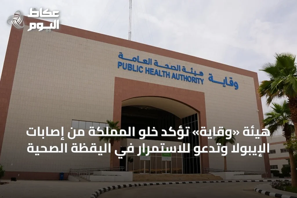 هيئة «وقاية» تؤكد خلو المملكة من إصابات الإيبولا وتدعو للاستمرار في اليقظة الصحية