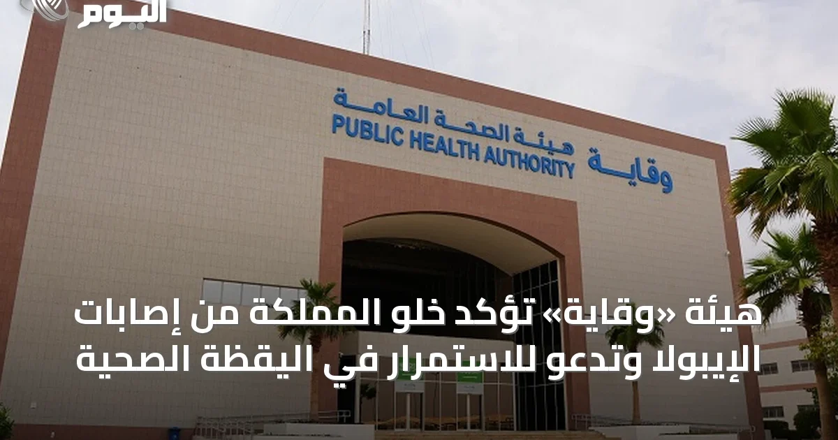 هيئة «وقاية» تؤكد خلو المملكة من إصابات الإيبولا وتدعو للاستمرار في اليقظة الصحية