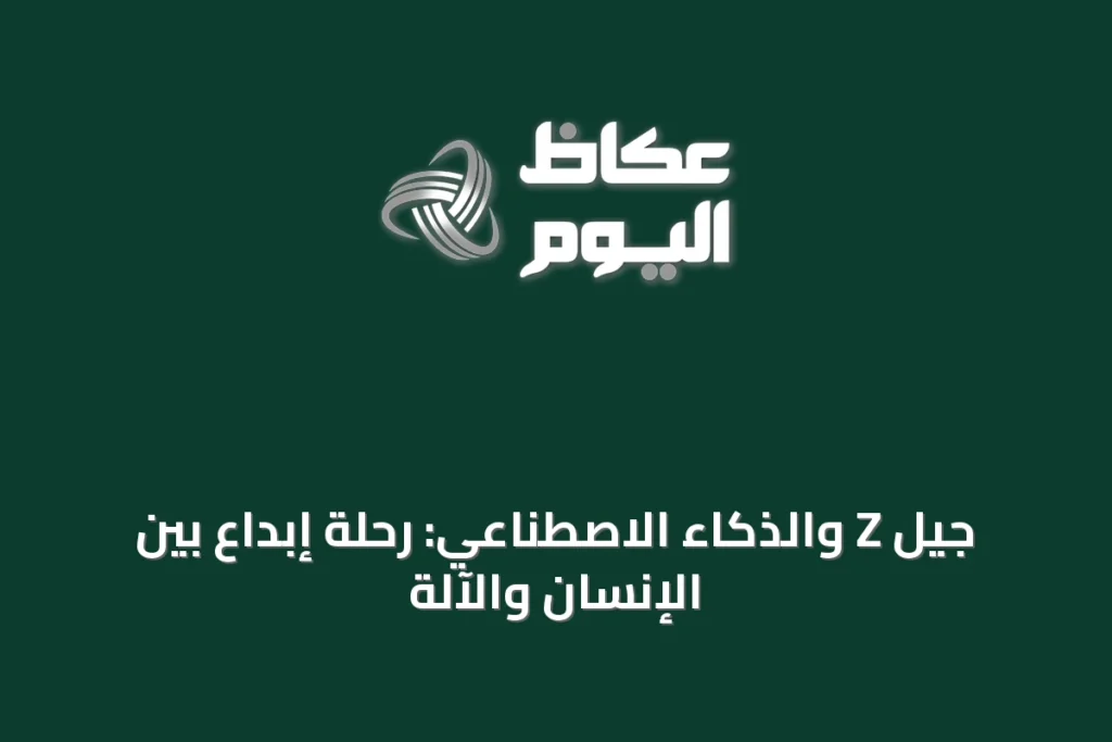 جيل Z والذكاء الاصطناعي: رحلة إبداع بين الإنسان والآلة