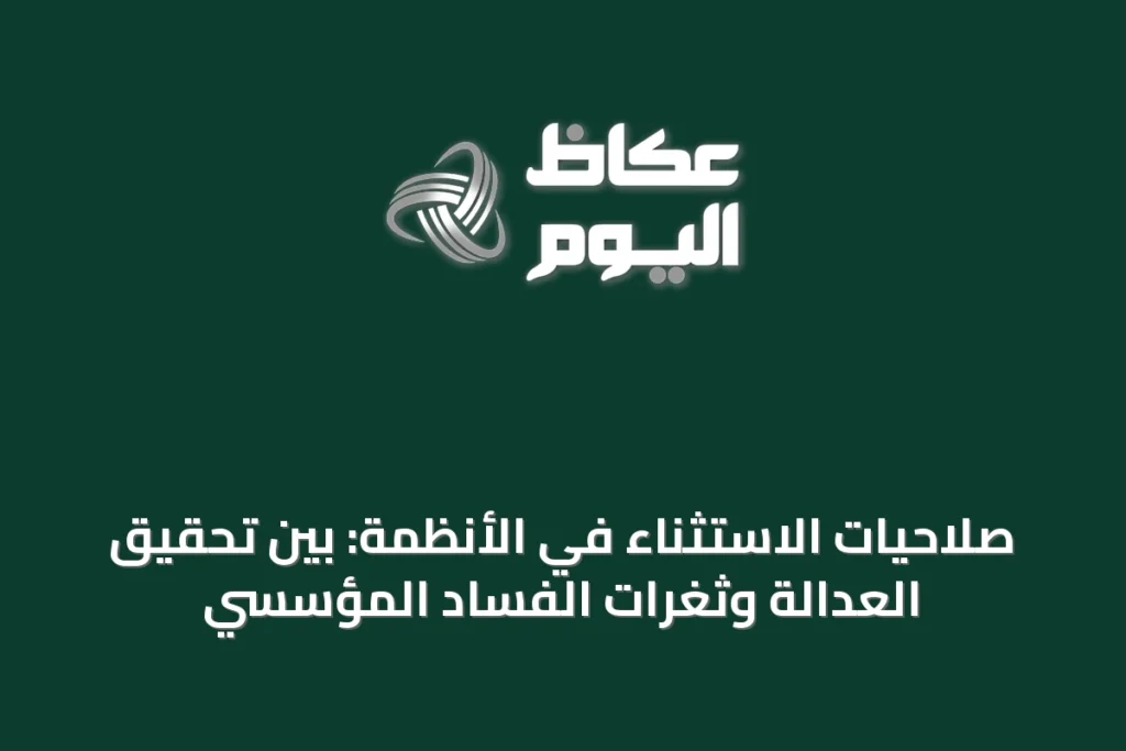 صلاحيات الاستثناء في الأنظمة: بين تحقيق العدالة وثغرات الفساد المؤسسي