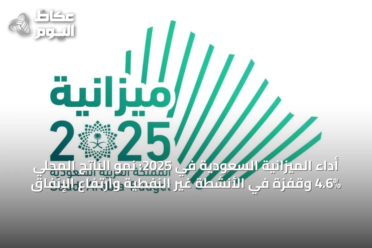أداء الميزانية السعودية في 2025: نمو الناتج المحلي 4.6% وقفزة في الأنشطة غير النفطية وارتفاع الإنفاق
