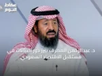 د. عبدالرحمن المطرف يُبرز دور البيانات في مستقبل الاقتصاد السعودي