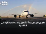 طيران الرياض يبدأ تشغيل رحلاته المباشرة إلى القاهرة