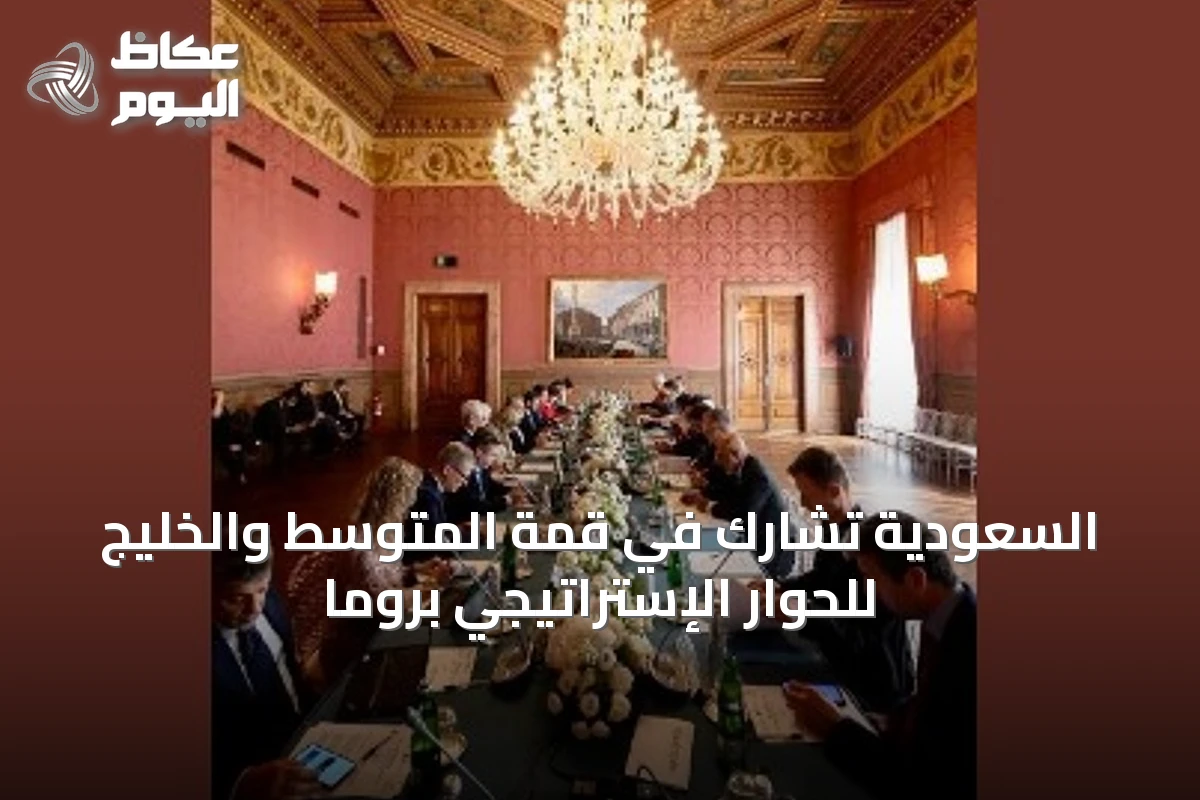 السعودية تشارك في قمة المتوسط والخليج للحوار الإستراتيجي بروما