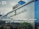 مستشفى الملك عبدالعزيز في مكة يخدم أكثر من 24 ألف مستفيد خلال شهر