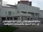 سفارة السعودية في تركيا تُنبه المواطنين إلى خطر السيول والفيضانات المتوقعة