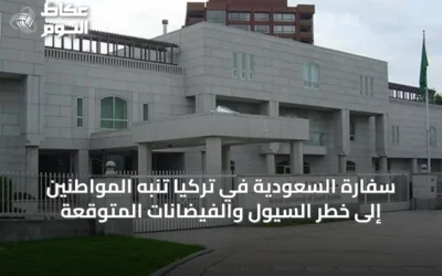 سفارة السعودية في تركيا تُنبه المواطنين إلى خطر السيول والفيضانات المتوقعة