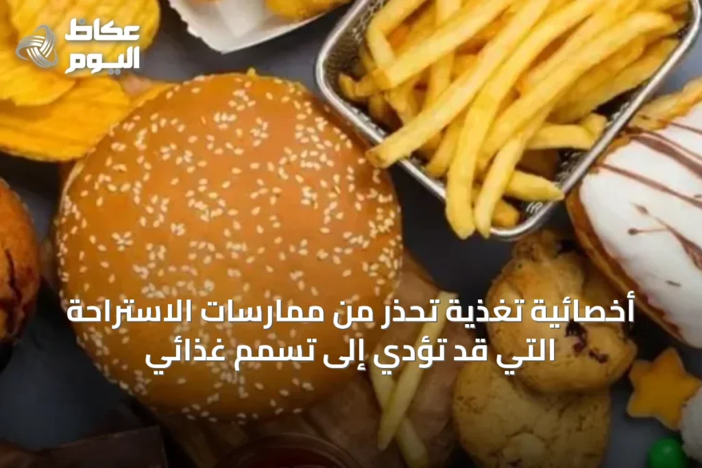 أخصائية تغذية تحذر من ممارسات الاستراحة التي قد تؤدي إلى تسمم غذائي