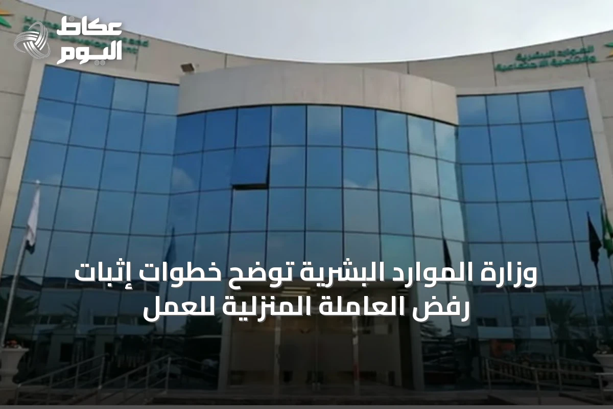 وزارة الموارد البشرية توضح خطوات إثبات رفض العاملة المنزلية للعمل