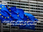 بروكسل تدافع عن حقها في فرض الضرائب الرقمية رداً على تهديدات واشنطن