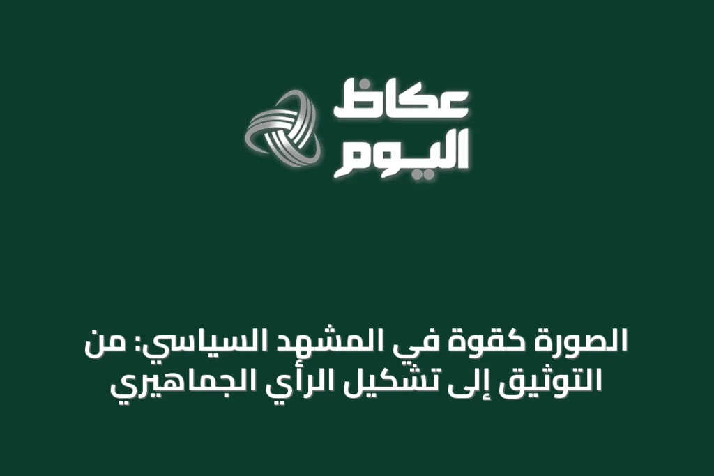 الصورة كقوةٍ في المشهد السياسي: من التوثيق إلى تشكيل الرأي الجماهيري