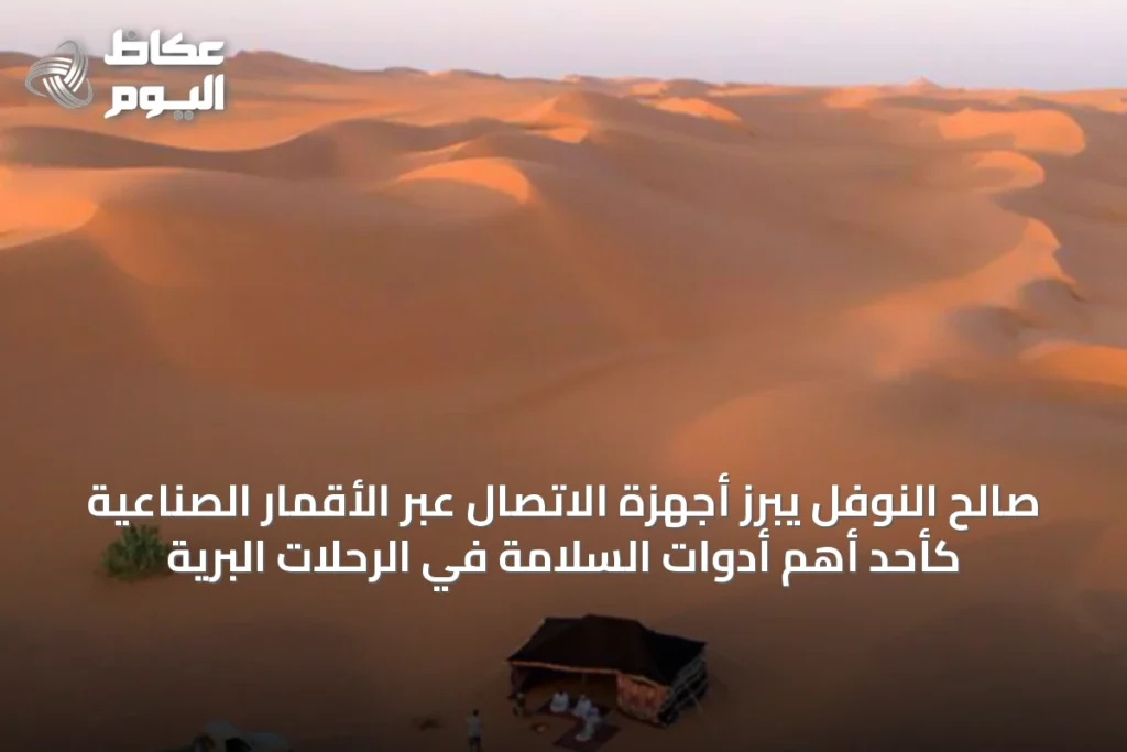 صالح النوفل يبرز أجهزة الاتصال عبر الأقمار الصناعية كأحد أهم أدوات السلامة في الرحلات البرية