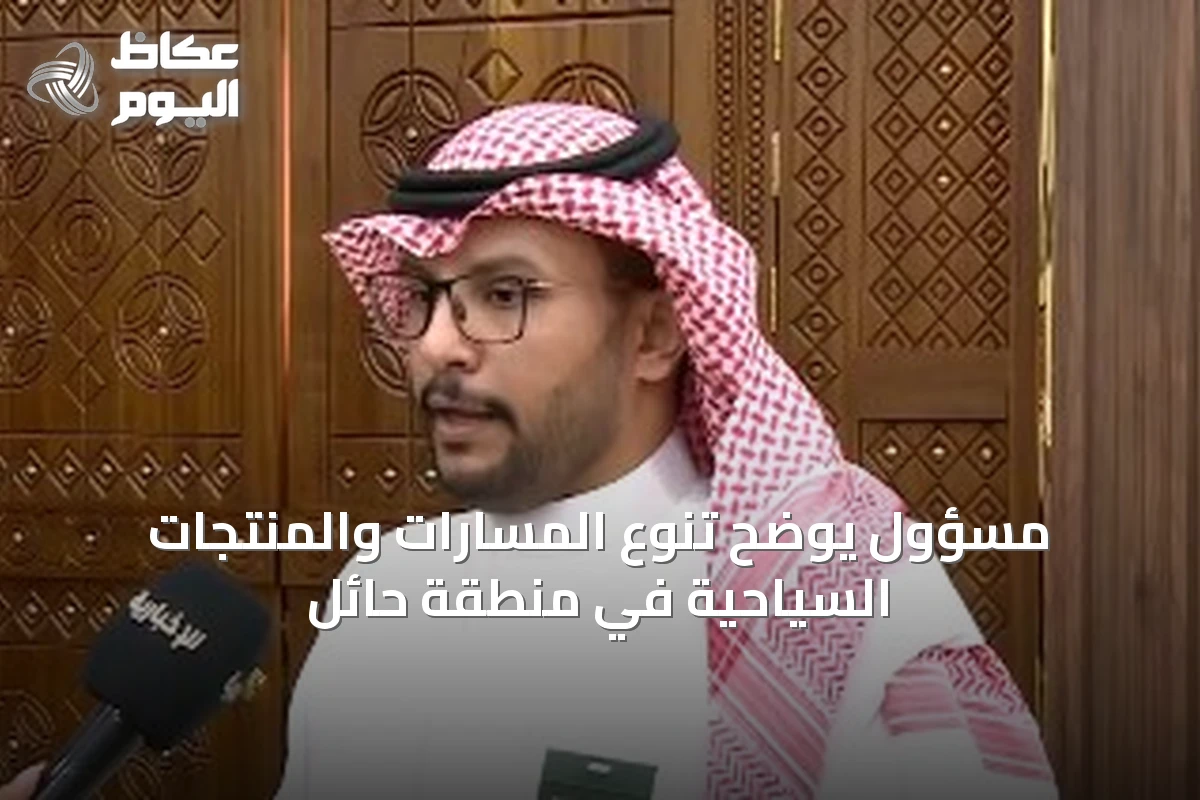 مسؤول يوضح تنوع المسارات والمنتجات السياحية في منطقة حائل