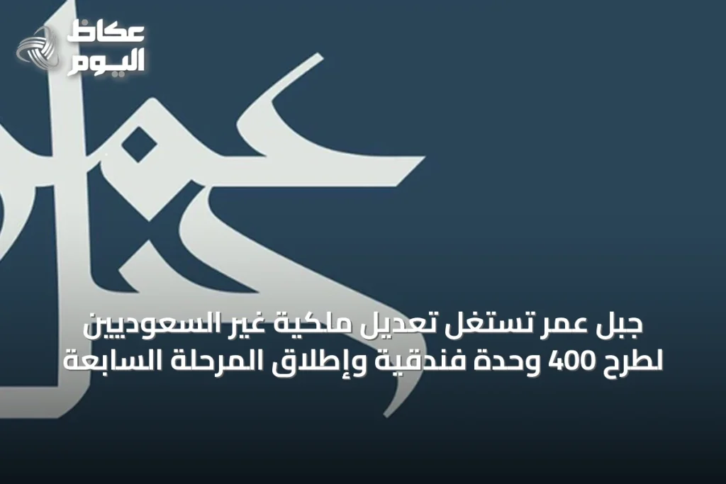 جبل عمر تستغل تعديل ملكية غير السعوديين لطرح 400 وحدة فندقية وإطلاق المرحلة السابعة