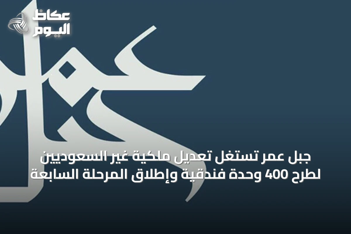جبل عمر تستغل تعديل ملكية غير السعوديين لطرح 400 وحدة فندقية وإطلاق المرحلة السابعة