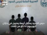 حرس الحدود يعتقل أربعة يمنيّين في جازان لتهريبهم 52 كغ من القات