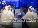 نائب أمير مكة يفتتح أسبوع المياه السعودي الأول في جدة باستثمارات تتجاوز 60 مليار ريال
