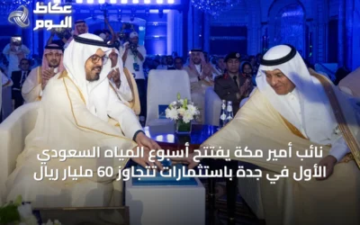 نائب أمير مكة يفتتح أسبوع المياه السعودي الأول في جدة باستثمارات تتجاوز 60 مليار ريال