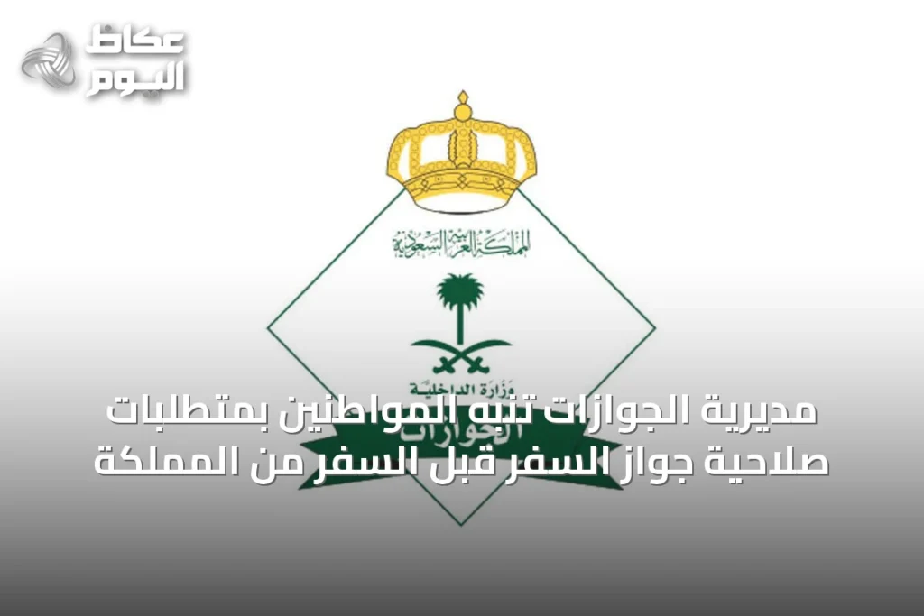 مديرية الجوازات تُنبه المواطنين بمتطلبات صلاحية جواز السفر قبل السفر من المملكة