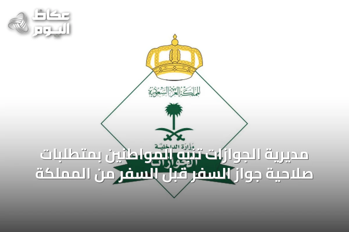 مديرية الجوازات تُنبه المواطنين بمتطلبات صلاحية جواز السفر قبل السفر من المملكة