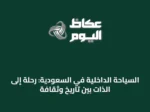 السياحة الداخلية في السعودية: رحلة إلى الذات بين تاريخ وثقافة