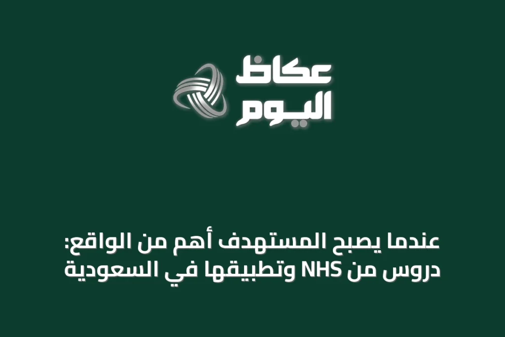 عندما يصبح المستهدف أهم من الواقع: دروس من NHS وتطبيقها في السعودية